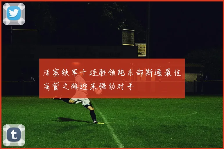 活塞铁军十连胜领跑东部斯通最佳高管之路迎来强劲对手