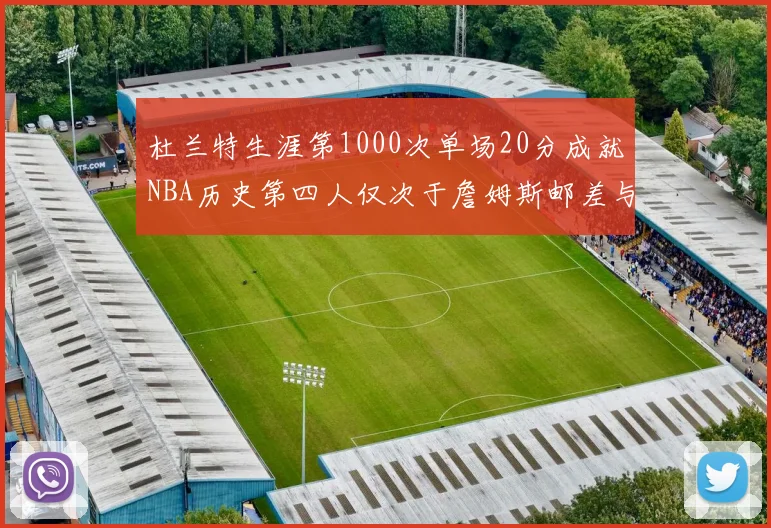 杜兰特生涯第1000次单场20分成就NBA历史第四人仅次于詹姆斯邮差与天勾