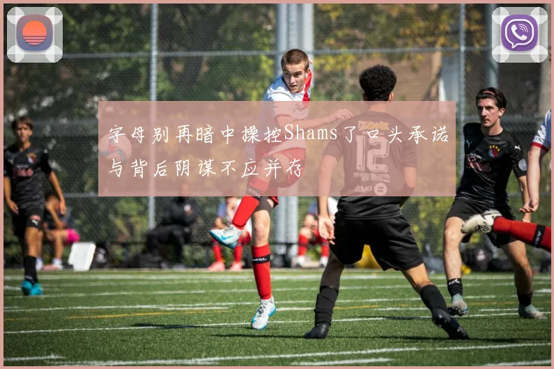 字母别再暗中操控Shams了口头承诺与背后阴谋不应并存