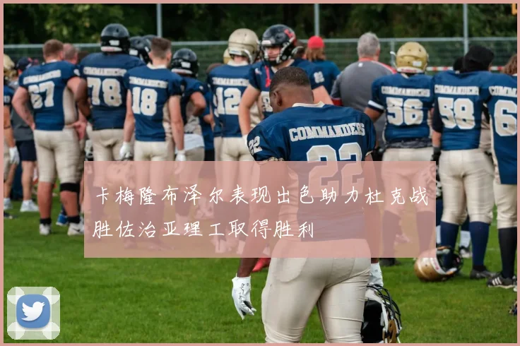 卡梅隆布泽尔表现出色助力杜克战胜佐治亚理工取得胜利