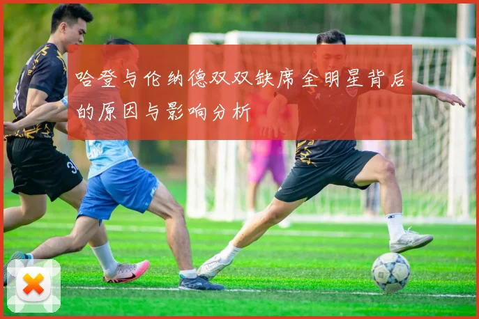 哈登与伦纳德双双缺席全明星背后的原因与影响分析