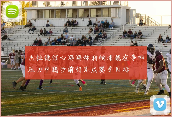 杰拉德信心满满称利物浦能在争四压力中稳步前行完成赛季目标