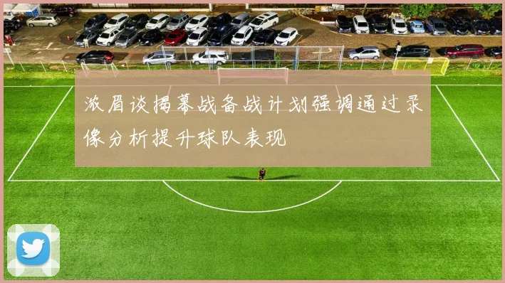 浓眉谈揭幕战备战计划强调通过录像分析提升球队表现