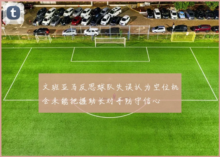文班亚马反思球队失误认为空位机会未能把握助长对手防守信心
