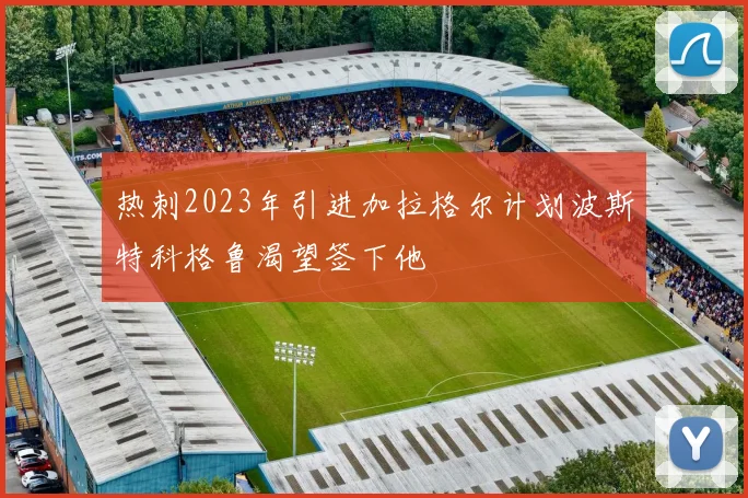 热刺2023年引进加拉格尔计划波斯特科格鲁渴望签下他