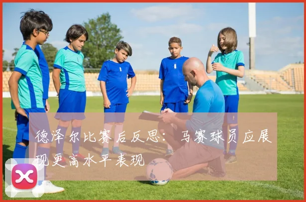 德泽尔比赛后反思：马赛球员应展现更高水平表现