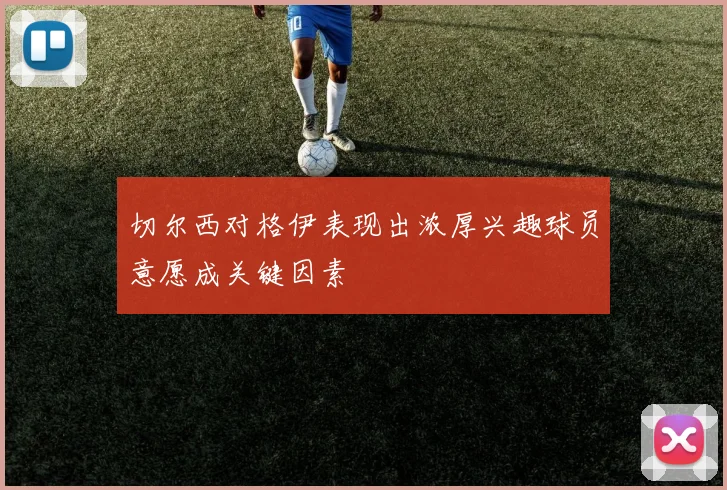 切尔西对格伊表现出浓厚兴趣球员意愿成关键因素