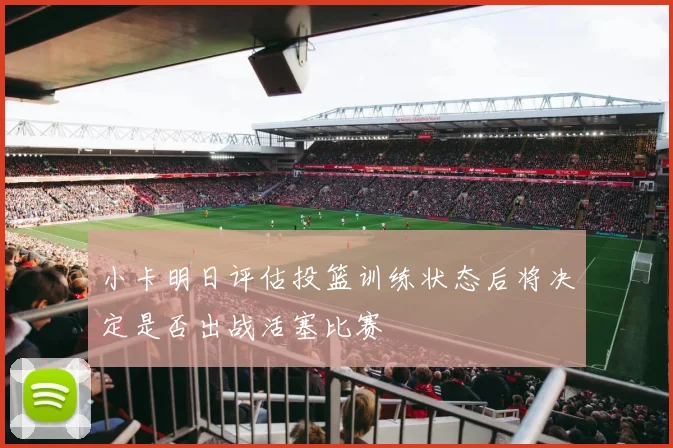 小卡明日评估投篮训练状态后将决定是否出战活塞比赛