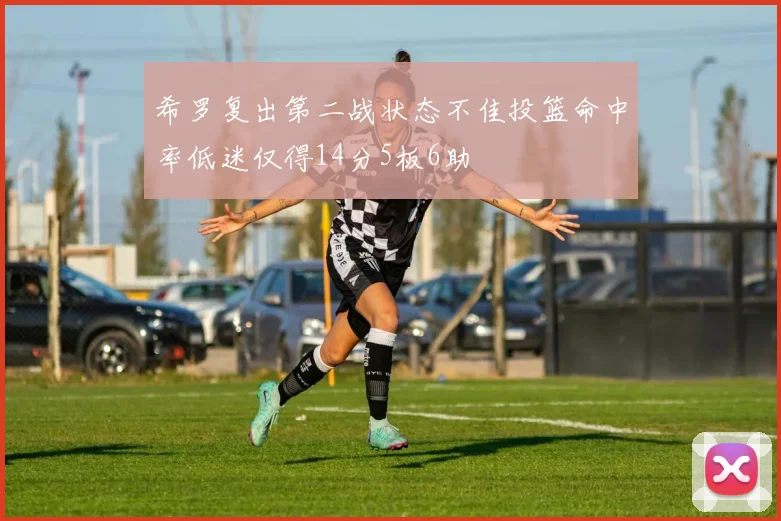 希罗复出第二战状态不佳投篮命中率低迷仅得14分5板6助