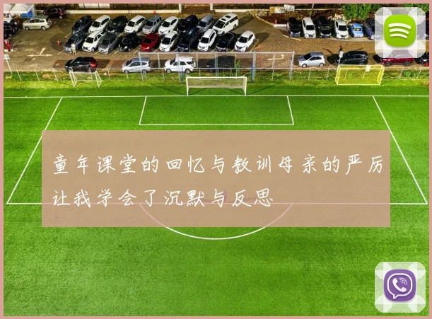 童年课堂的回忆与教训母亲的严厉让我学会了沉默与反思