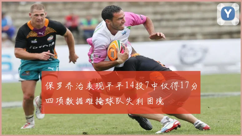 保罗乔治表现平平14投7中仅得17分四项数据难掩球队失利困境