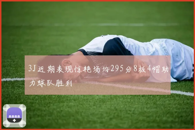 3J近期表现惊艳场均295分8板4帽助力球队胜利