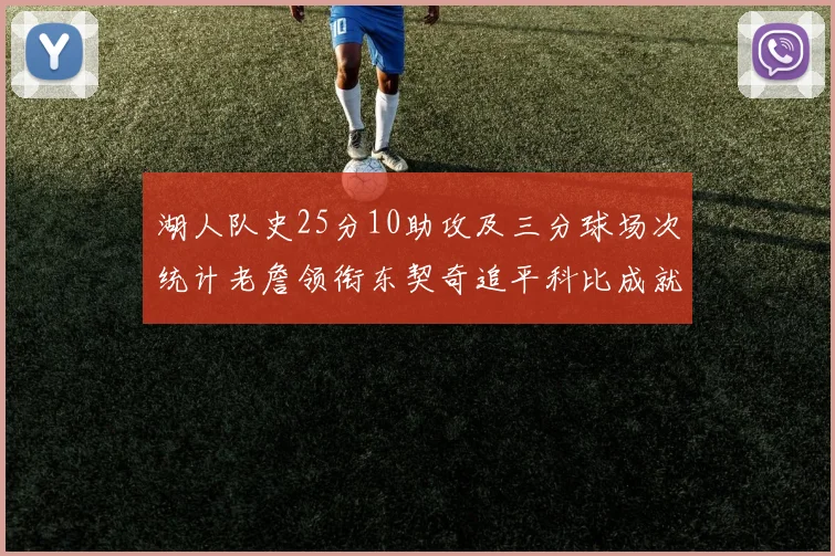 湖人队史25分10助攻及三分球场次统计老詹领衔东契奇追平科比成就