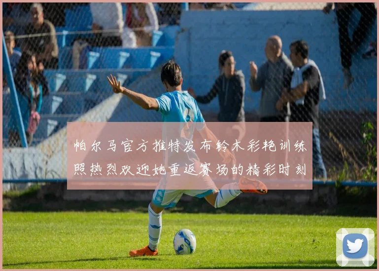 帕尔马官方推特发布铃木彩艳训练照热烈欢迎她重返赛场的精彩时刻