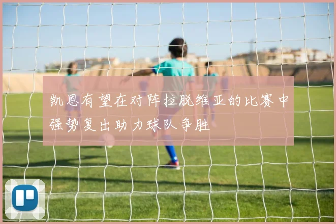 凯恩有望在对阵拉脱维亚的比赛中强势复出助力球队争胜