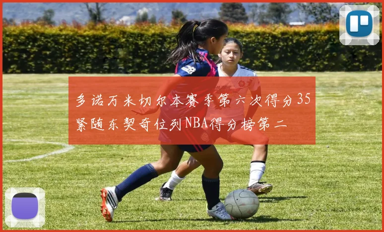 多诺万米切尔本赛季第六次得分35紧随东契奇位列NBA得分榜第二