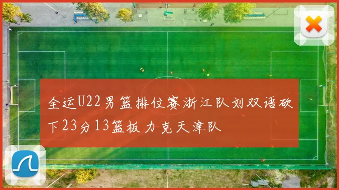 全运U22男篮排位赛浙江队刘双语砍下23分13篮板力克天津队